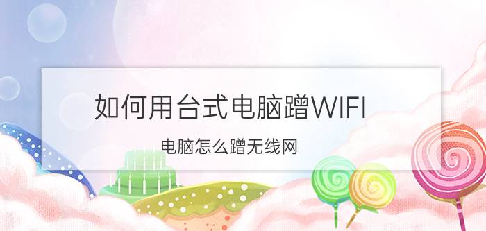 如何用台式电脑蹭WIFI 电脑怎么蹭无线网？